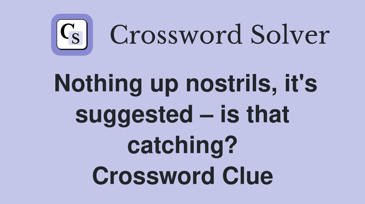Nothing up nostrils, it's suggested is that catching? Crossword
